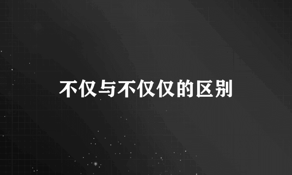 不仅与不仅仅的区别