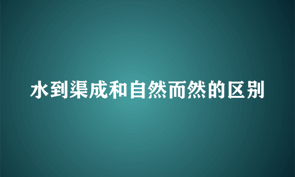 水到渠成和自然而然的区别