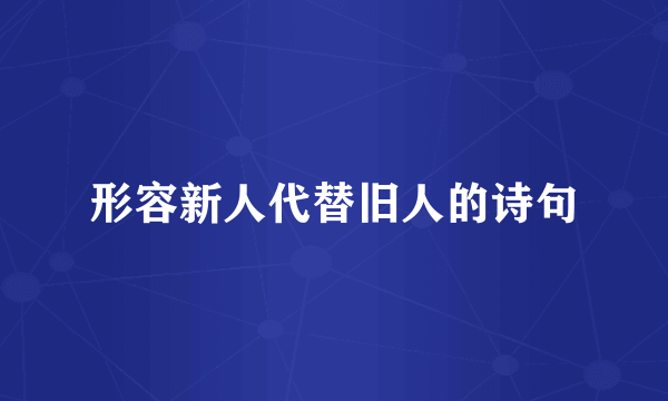 形容新人代替旧人的诗句