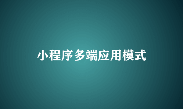 小程序多端应用模式