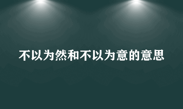 不以为然和不以为意的意思