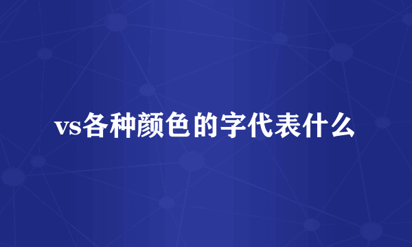 vs各种颜色的字代表什么