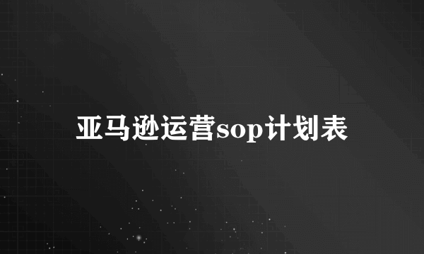 亚马逊运营sop计划表