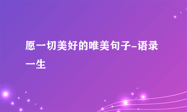 愿一切美好的唯美句子-语录一生