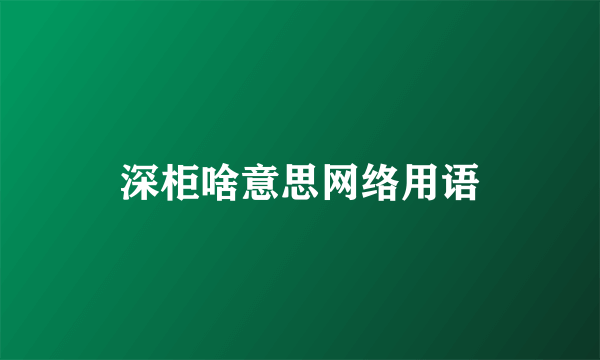 深柜啥意思网络用语