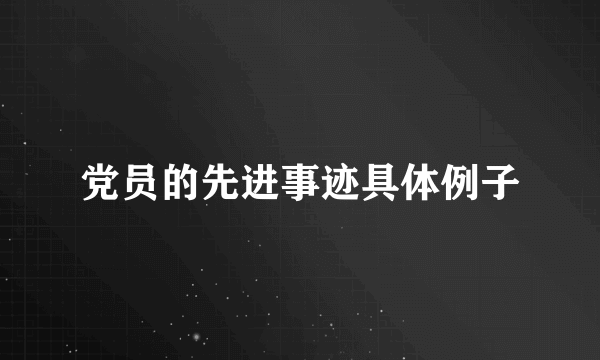 党员的先进事迹具体例子