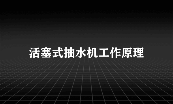 活塞式抽水机工作原理