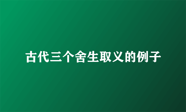 古代三个舍生取义的例子