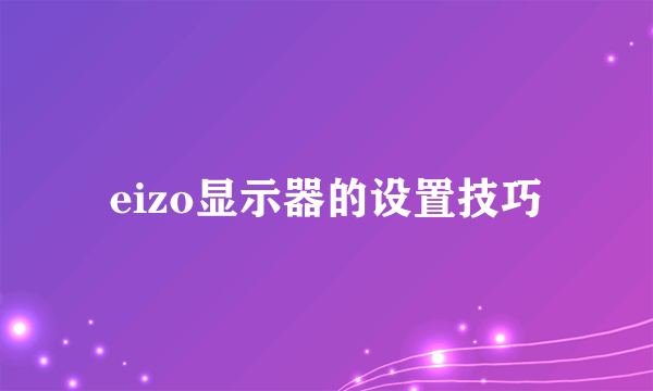 eizo显示器的设置技巧