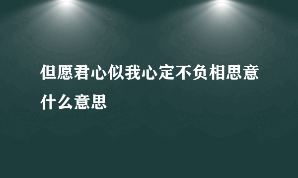 但愿君心似我心定不负相思意什么意思