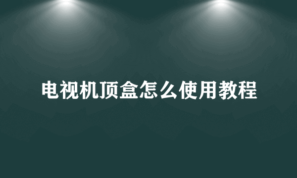 电视机顶盒怎么使用教程