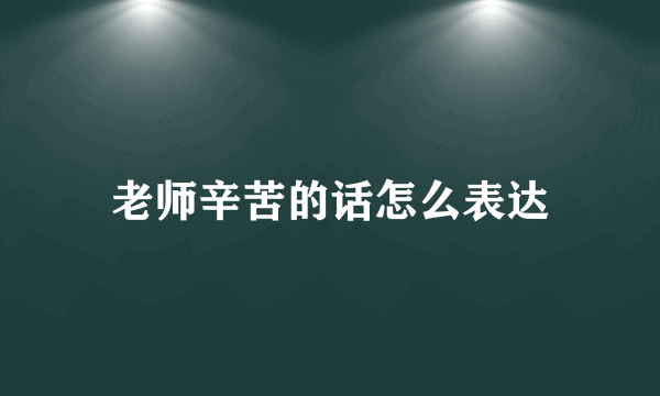 老师辛苦的话怎么表达