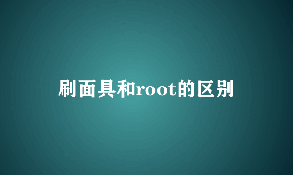 刷面具和root的区别