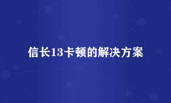 信长13卡顿的解决方案