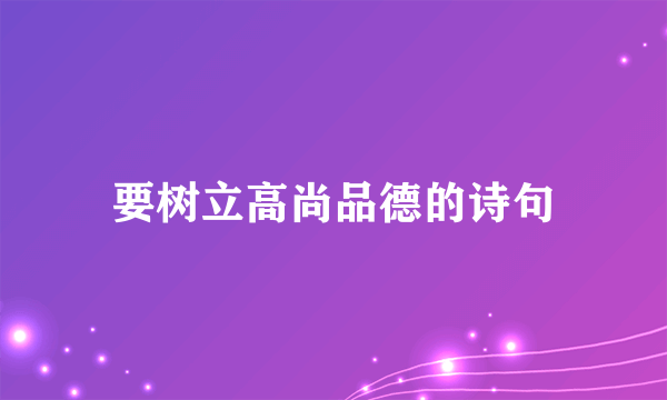 要树立高尚品德的诗句