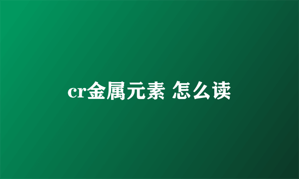 cr金属元素 怎么读