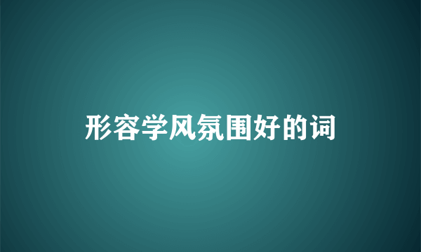 形容学风氛围好的词