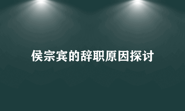 侯宗宾的辞职原因探讨