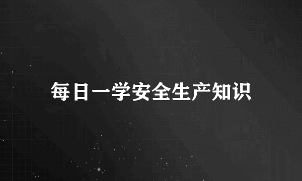 每日一学安全生产知识
