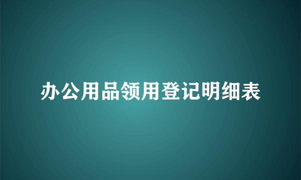 办公用品领用登记明细表