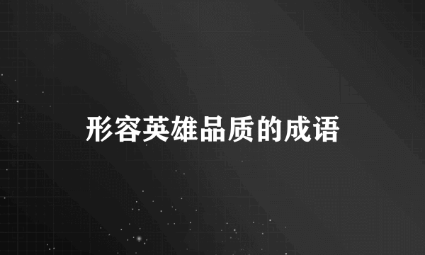 形容英雄品质的成语
