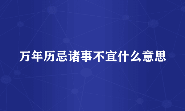 万年历忌诸事不宜什么意思