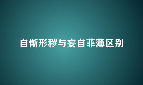 自惭形秽与妄自菲薄区别