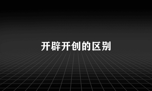 开辟开创的区别