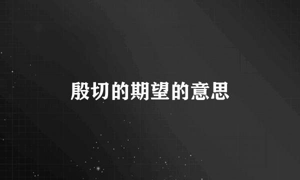 殷切的期望的意思