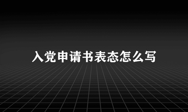 入党申请书表态怎么写