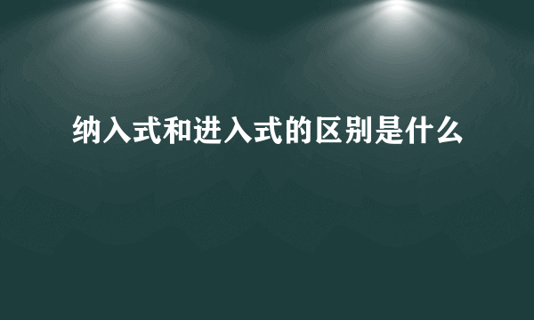 纳入式和进入式的区别是什么