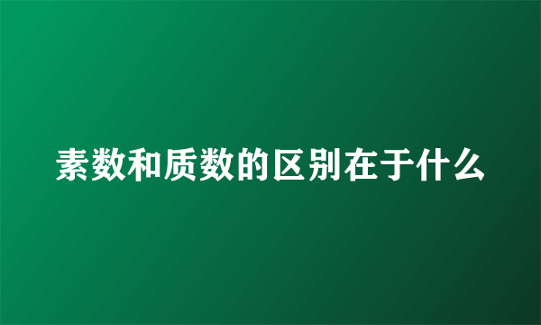素数和质数的区别在于什么