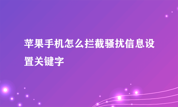苹果手机怎么拦截骚扰信息设置关键字