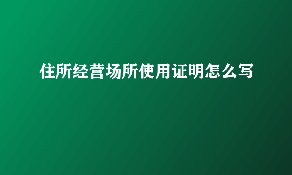 住所经营场所使用证明怎么写