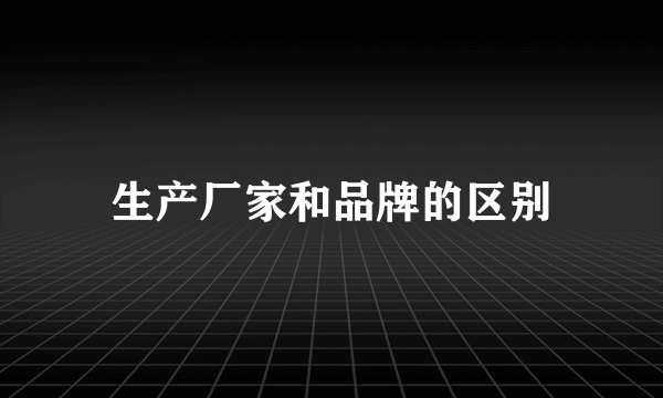 生产厂家和品牌的区别