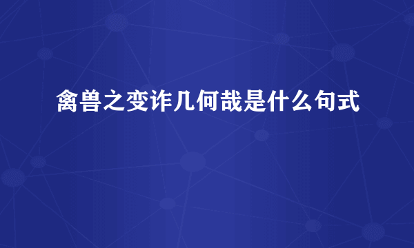 禽兽之变诈几何哉是什么句式