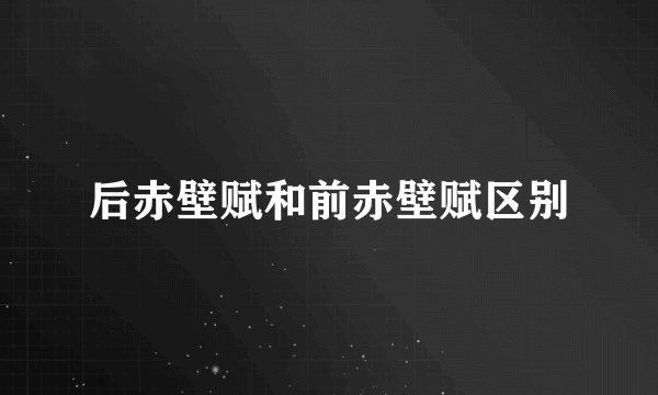 后赤壁赋和前赤壁赋区别