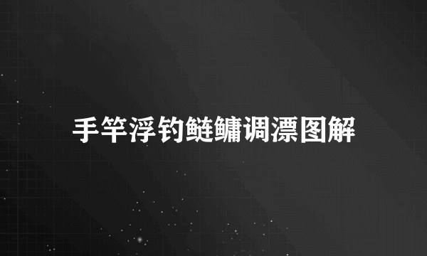 手竿浮钓鲢鳙调漂图解