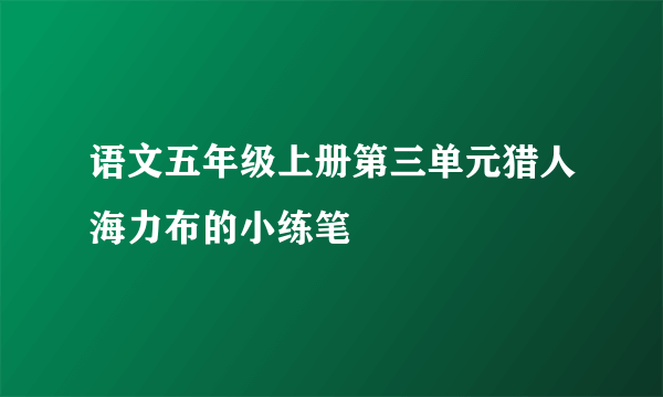 语文五年级上册第三单元猎人海力布的小练笔