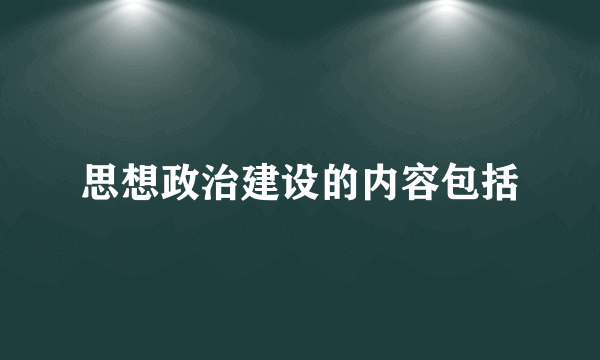 思想政治建设的内容包括