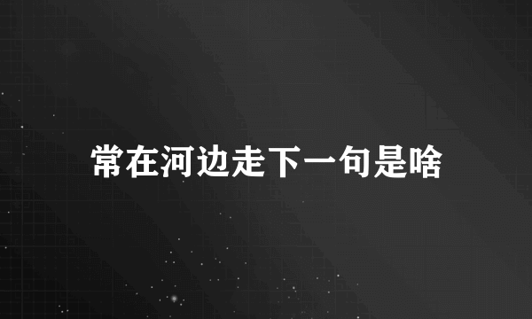常在河边走下一句是啥