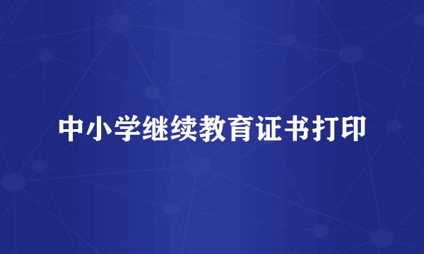 中小学继续教育证书打印