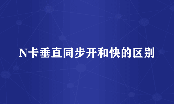 N卡垂直同步开和快的区别