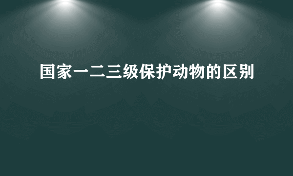国家一二三级保护动物的区别