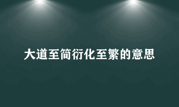 大道至简衍化至繁的意思