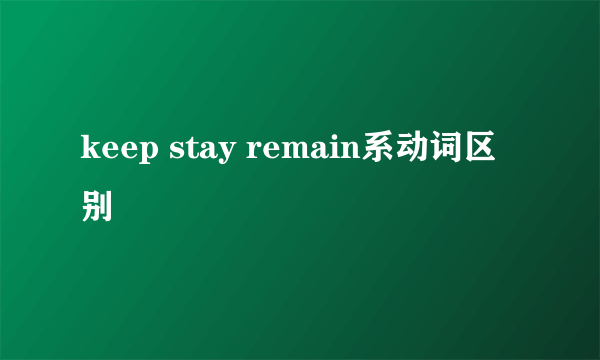 keep stay remain系动词区别