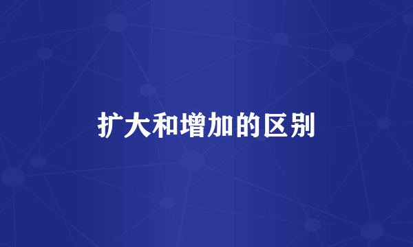 扩大和增加的区别