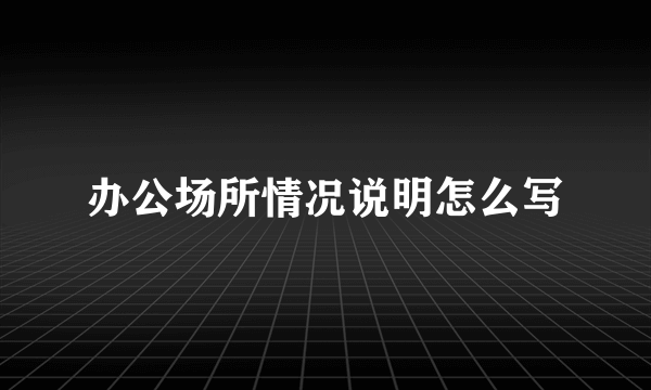 办公场所情况说明怎么写