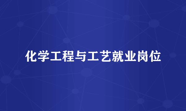 化学工程与工艺就业岗位