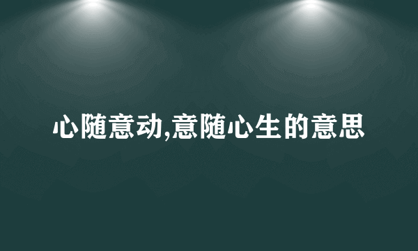 心随意动,意随心生的意思